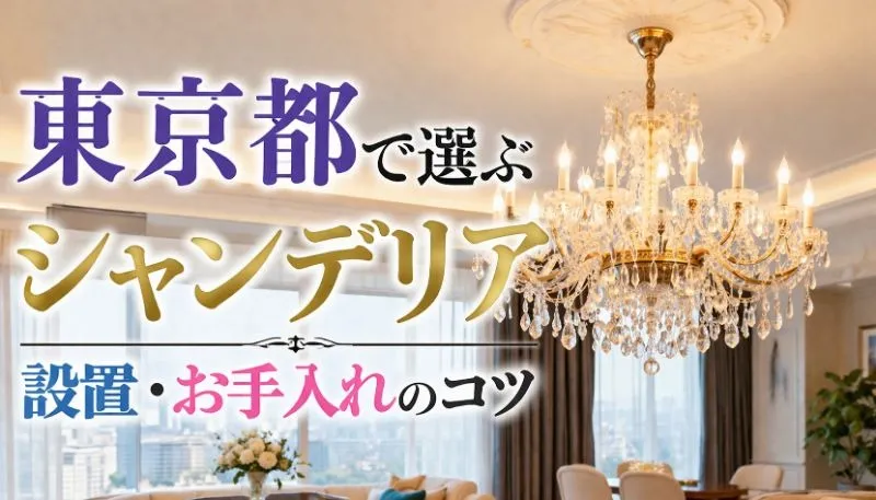 東京都で選ぶシャンデリア|設置・お手入れのコツ